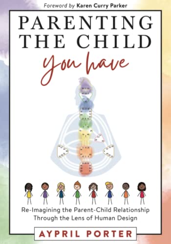 Parenting The Child You Have: Re-Imagining The Parent-Child Relationship Through The Lens of Human Design