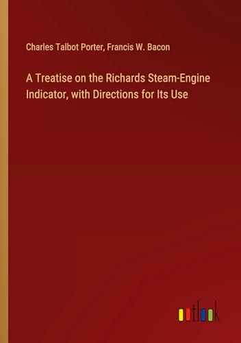 A Treatise on the Richards Steam-Engine Indicator, with Directions for Its Use von Outlook Verlag
