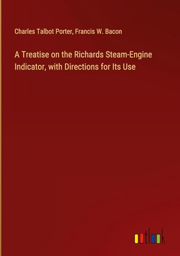 A Treatise on the Richards Steam-Engine Indicator, with Directions for Its Use von Outlook Verlag
