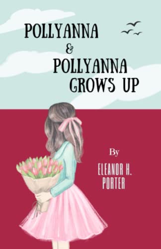Pollyanna & Pollyanna Grows Up: The Classic Children’s Literature 2-Book Collection (Annotated)