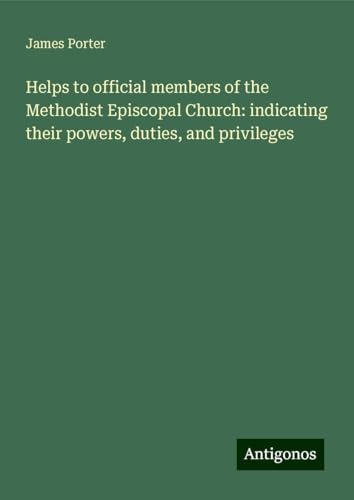 Helps to official members of the Methodist Episcopal Church: indicating their powers, duties, and privileges von Antigonos Verlag