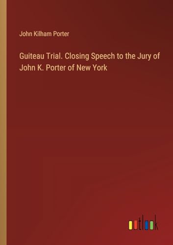 Guiteau Trial. Closing Speech to the Jury of John K. Porter of New York von Outlook Verlag