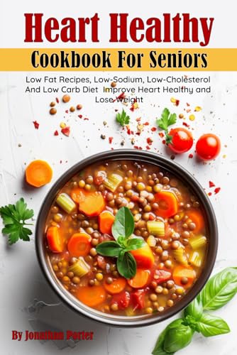 Heart Healthy Cookbook For Seniors: Low Fat Recipes, Low-Sodium, Low-Cholesterol and Low Carb Diet Improve Heart Healthy and Lose Weight von Independently published