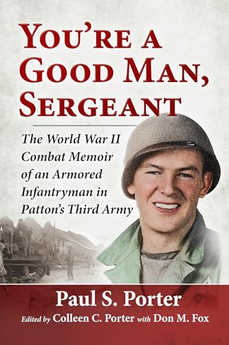 You're a Good Man, Sergeant: The World War II Combat Memoir of an Armored Infantryman in Patton's Third Army