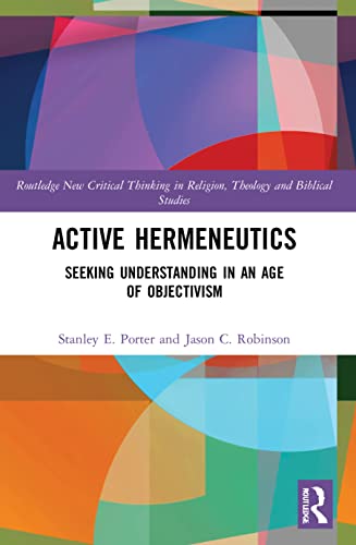 Active Hermeneutics: Seeking Understanding in an Age of Objectivism (Routledge New Critical Thinking in Religion, Theology and Biblical Studies)