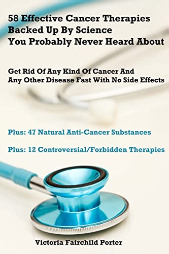 58 Effective Cancer Therapies Backed Up By Science You Probably Never Heard About: Get Rid Of Any Type Of Cancer And Any Other Disease Fast With No Side Effects von CREATESPACE