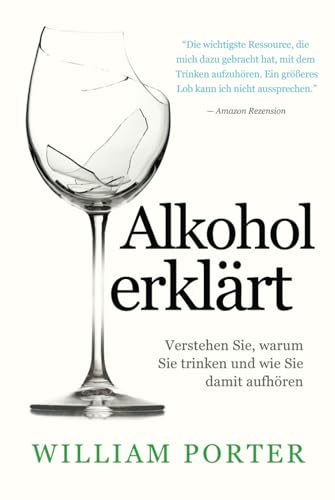 Alkohol erklärt: Verstehen Sie, warum Sie trinken und wie Sie damit aufhören (William Porter's 'Explained') von Independently published