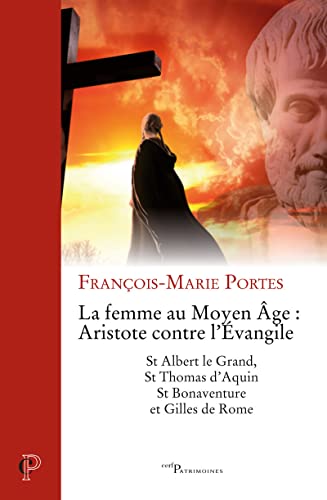 LA FEMME AU MOYEN AGE : ARISTOTE CONTRE L'EVANGILE: St Albert le Grand, St Thomas d'Aquin, St Bonaventure et Gilles de Rome