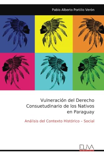 Vulneración del Derecho Consuetudinario de los Nativos en Paraguay: Análisis del Contexto Histórico – Social von Eliva Press