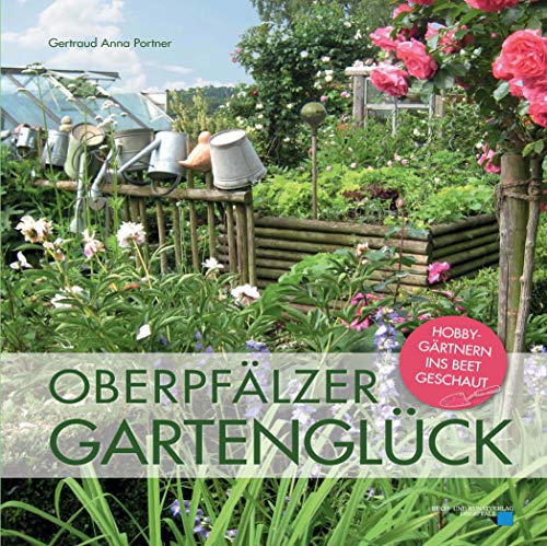 Oberpfälzer Gartenglück: Hobbygärtnern ins Beet geschaut von Buch- & Kunstverlag Oberpfalz