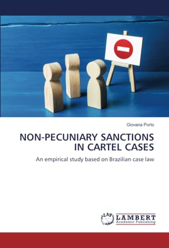 NON-PECUNIARY SANCTIONS IN CARTEL CASES: An empirical study based on Brazilian case law von LAP LAMBERT Academic Publishing