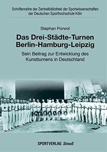 Das Drei-Städte-Turnen Berlin-Hamburg-Leipzig: Sein Beitrag zur Entwicklung des Kunstturnens in Deutschland (Schriftenreihe der Zentralbibliothek der ... der Deutschen Sporthochschule Köln)