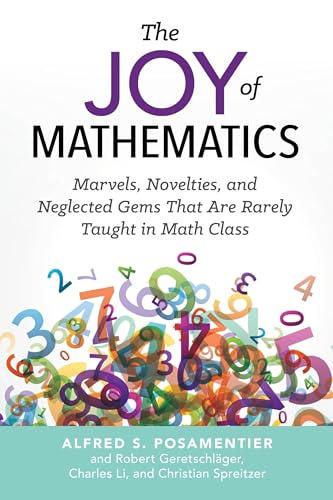 The Joy of Mathematics: Marvels, Novelties, and Neglected Gems That Are Rarely Taught in Math Class The Joy of Mathematics: Marvels, Novelties, and Neglected Gems That Are Rarely Taught in Math Class