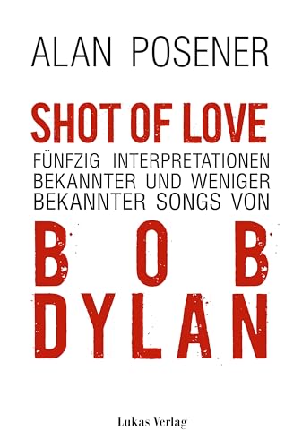 Shot Of Love: Fünfzig Interpretationen bekannter und weniger bekannter Songs von Bob Dylan von Lukas Verlag für Kunst- und Geistesgeschichte