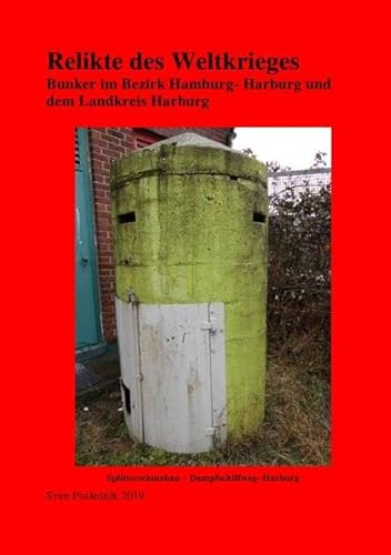 Relikte des Weltkrieges Bunkeranlagen mit Schwerpunkt Landkreis Harburg: Bunkeranlagen mit Schwerpunkt Landkreis Harburg