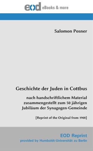 Geschichte der Juden in Cottbus: nach handschriftlichem Material zusammengestellt zum 50 jährigen Jubiläum der Synagogen-Gemeinde [Reprint of the Original from 1908] von EOD Network