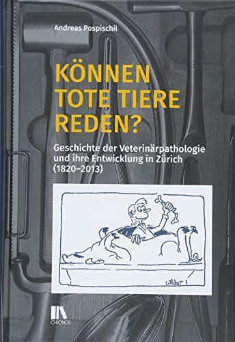 Können tote Tiere reden?: Geschichte der Veterinärpathologie und ihre Entwicklung in Zürich (1820–2013)