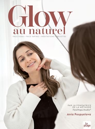 Glow au naturel: Face Yoga - Face Taping - Méditations - Recettes von LA PLAGE
