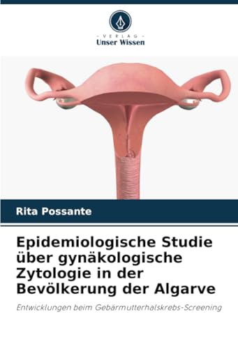 Epidemiologische Studie über gynäkologische Zytologie in der Bevölkerung der Algarve: Entwicklungen beim Gebärmutterhalskrebs-Screening von Verlag Unser Wissen