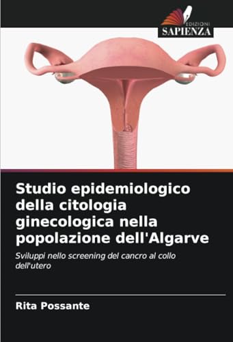 Studio epidemiologico della citologia ginecologica nella popolazione dell'Algarve: Sviluppi nello screening del cancro al collo dell'utero von Edizioni Sapienza