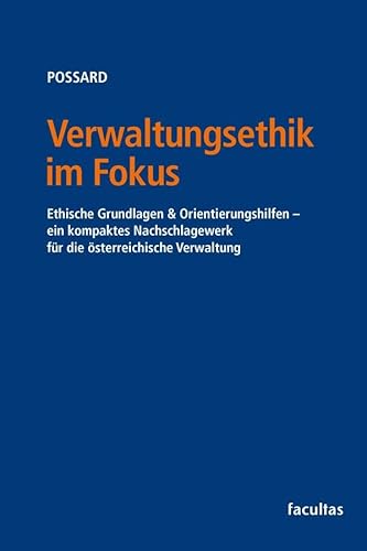 Verwaltungsethik im Fokus: Ethische Grundlagen & Orientierungshilfen - ein kompaktes Nachschlagewerk für die österreichische Verwaltung