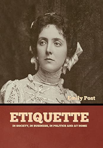 Etiquette: In Society, In Business, In Politics and at Home