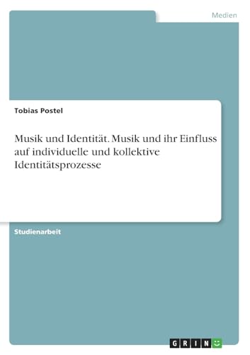 Musik und Identität. Musik und ihr Einfluss auf individuelle und kollektive Identitätsprozesse Musik und Identität. Musik und ihr Einfluss auf individuelle und kollektive Identitätsprozesse von GRIN Verlag