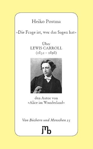 »Die Frage ist, wer das Sagen hat«: Über Lewis Carroll, den Autor von »Alice im Wunderland« (Von Büchern und Menschen) von JMB Verlag Jens Bolm
