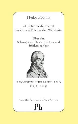 Die Komödienzettel las ich wie Bücher der Weisheit': Über den Schauspieler, Theaterdirektor und Stückeschreiber August Wilhelm Iffland (1759–1814) (Von Büchern und Menschen) von JMB Verlag Jens Bolm