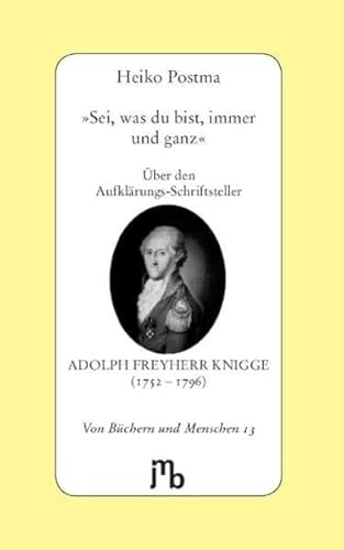 Sei, was du bist, immer und ganz': Über den Aufklärungs-Schriftsteller Adolph Freyherr Knigge (1752-1796) (Von Büchern und Menschen) von JMB Verlag Jens Bolm