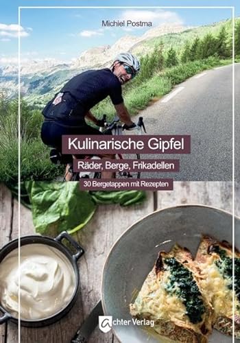 Kulinarische Gipfel: Räder, Berge, Frikadellen - 30 Bergetappen mit Rezepten von Achter Verlag