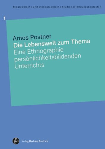 Die Lebenswelt zum Thema: Eine Ethnographie persönlichkeitsbildenden Unterrichts (Biographische und ethnographische Studien) (Biographische und ethnographische Studien in Bildungskontexten) von Verlag Barbara Budrich