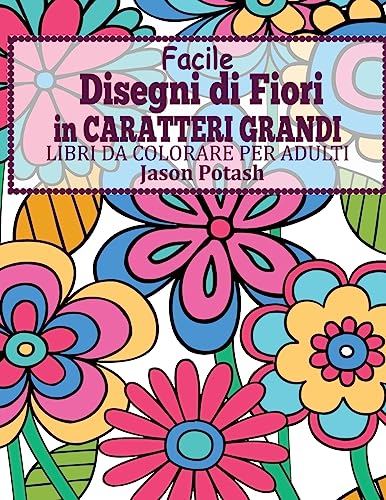 Facile Designi di Fiori in Caratteri Grandi : Libro Da Colorare Per Adulti (La Distensione adulti Disegni da colorare) von CREATESPACE
