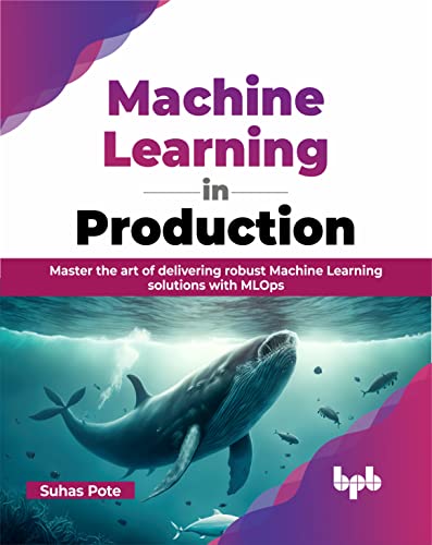 Machine Learning in Production: Master the art of delivering robust Machine Learning solutions with MLOps (English Edition) von BPB Publications