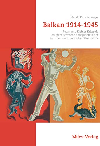 Balkan 1914-1945: Raum und Kleiner Krieg als militärhistorische Kategorien in der Wahrnehmung deutscher Streitkräfte von Miles-Verlag