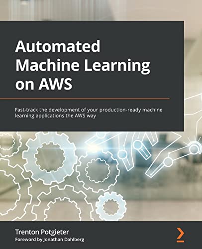 Automated Machine Learning on AWS: Fast-track the development of your production-ready machine learning applications the AWS way von Packt Publishing