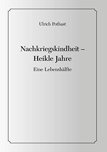 Nachkriegskindheit - Heikle Jahre: Eine Lebenshälfte von Books on Demand GmbH