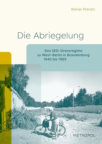 Die Abriegelung: Das SED-Grenzregime zu West-Berlin in Brandenburg (1945–1989) (Schriftenreihe der Beauftragten des Landes Brandenburg zur Aufarbeitung der Folgen der kommunistischen Diktatur) von Metropol-Verlag