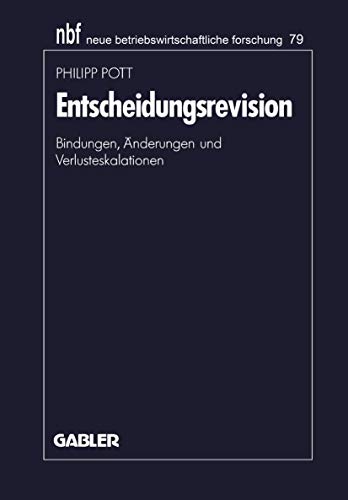 Entscheidungsrevision (Neue Betriebswirtschaftliche Forschung): Bindungen, Änderungen und Verlusteskalationen (neue betriebswirtschaftliche forschung (nbf), 79, Band 79)