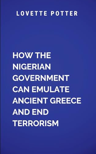 How The Nigerian Government Can Emulate Ancient Greece And End Terrorism: A call to action for leaders, citizens, and policymakers to reclaim ... terrorism has no place (Historical, Band 1) von Moonlight Publishers