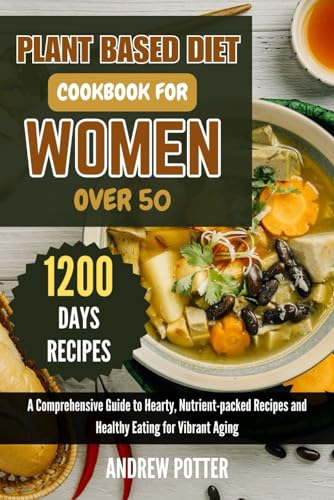 PLANT BASED DIET COOKBOOK FOR WOMEN OVER 50: A Comprehensive Guide to Hearty, Nutrient-packed Recipes and Healthy Eating for Vibrant Aging von Independently published