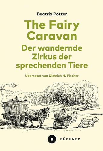The Fairy Caravan – Der wandernde Zirkus der sprechenden Tiere: Ins Deutsche übersetzt, annotiert und mit einem Nachwort versehen von Dietrich H. Fischer The Fairy Caravan – Der wandernde Zirkus der sprechenden Tiere: Ins Deutsche übersetzt, annotiert und mit einem Nachwort versehen von Dietrich H. Fischer von Büchner-Verlag