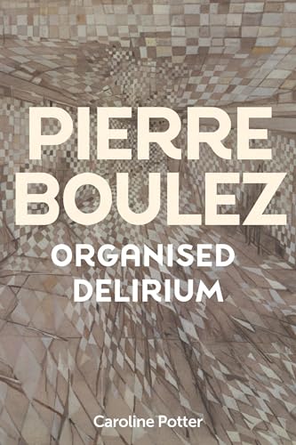 Pierre Boulez: Organised Delirium von Boydell & Brewer