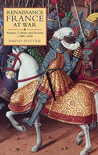 Renaissance France at War: Armies, Culture and Society, C.1480-1560 (Warfare in History, 28, Band 28)