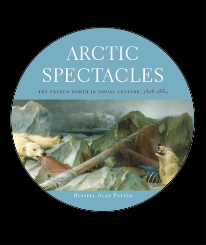 Arctic Spectacles: The Frozen North in Visual Culture, 1818-1875 (Samuel and Althea Stroum Lectures in Jewish Studies)