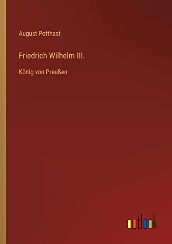 Friedrich Wilhelm III.: König von Preußen von Outlook Verlag