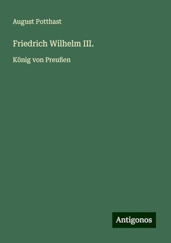 Friedrich Wilhelm III.: König von Preußen von Antigonos Verlag