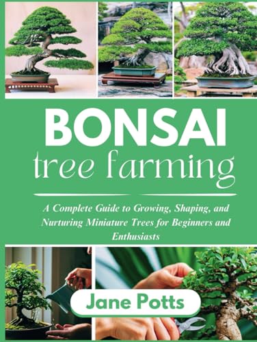 Bonsai Tree Farming: A Complete Guide to Growing, Shaping, and Nurturing Miniature Trees for Beginners and Enthusiasts Bonsai Tree Farming: A Complete Guide to Growing, Shaping, and Nurturing Miniature Trees for Beginners and Enthusiasts