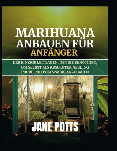 Marihuana anbauen für Anfänger: Der einzige Leitfaden, den Sie benötigen, um selbst als absoluter Neuling problemlos Cannabis anzubauen von Independently published