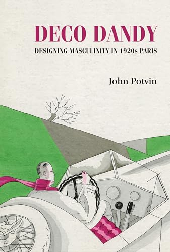 Deco Dandy: Designing masculinity in 1920s Paris (Studies in Design and Material Culture)